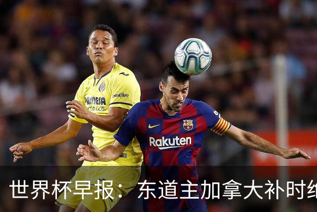 世界杯早报：东道主加拿大补时绝杀南非，锁定世界杯首个16强席位