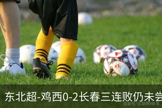东北超-鸡西0-2长春三连败仍未尝胜绩 长春收获联赛第二胜居榜首