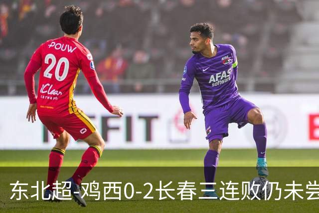 东北超-鸡西0-2长春三连败仍未尝胜绩 长春收获联赛第二胜居榜首