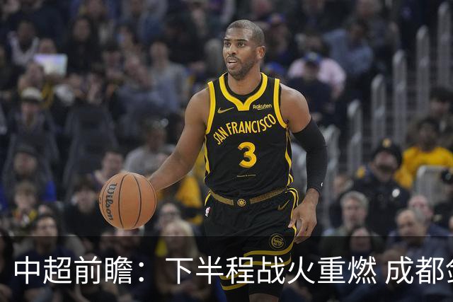 中超前瞻：下半程战火重燃 成都剑指三分申花求反弹