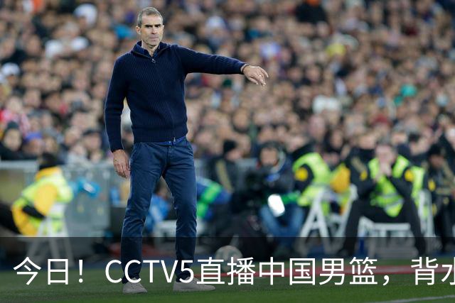 今日！CCTV5直播中国男篮，背水一战，谁能拯救郭士强？赵继伟+杨瀚森PK陈盈骏