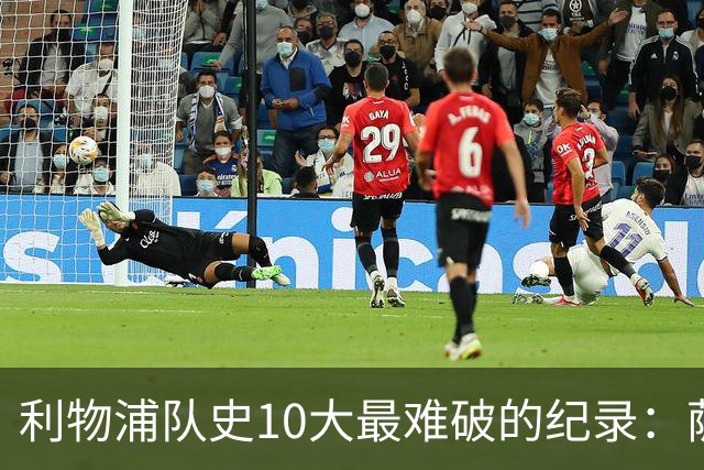 利物浦队史10大最难破的纪录：萨拉赫第8，榜首神迹根本复制不了