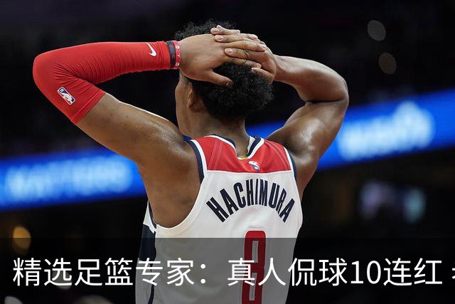 精选足篮专家：真人侃球10连红 老伟解球9连红