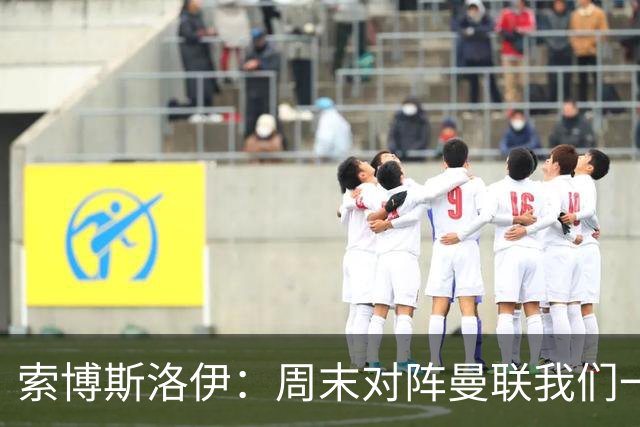 索博斯洛伊：周末对阵曼联我们一定要进球