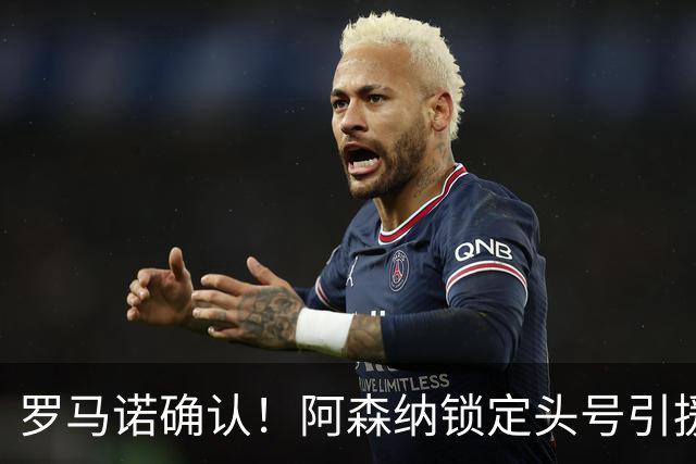 罗马诺确认！阿森纳锁定头号引援目标，开价1.3亿英镑冲击英超标王