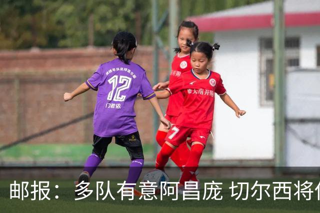 邮报：多队有意阿昌庞 切尔西将他视为非卖品 计划让他固定踢中卫